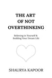 The Art of Not Overthinking: Believing in Yourself and Building Your Dream Life by Shaurya Kapoor (A+ Copy)