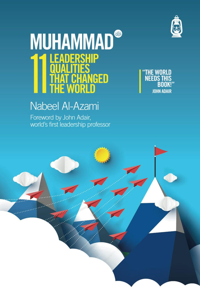 Muhammad (s): 11 Leadership Qualities That Changed the World By Nabeel Al-Azami