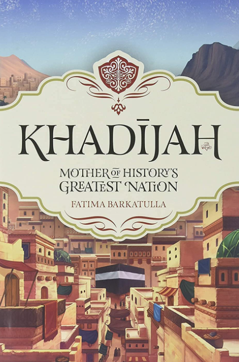 Khadijah: Mother of History's Greatest Nation by Fatima Barkatulla