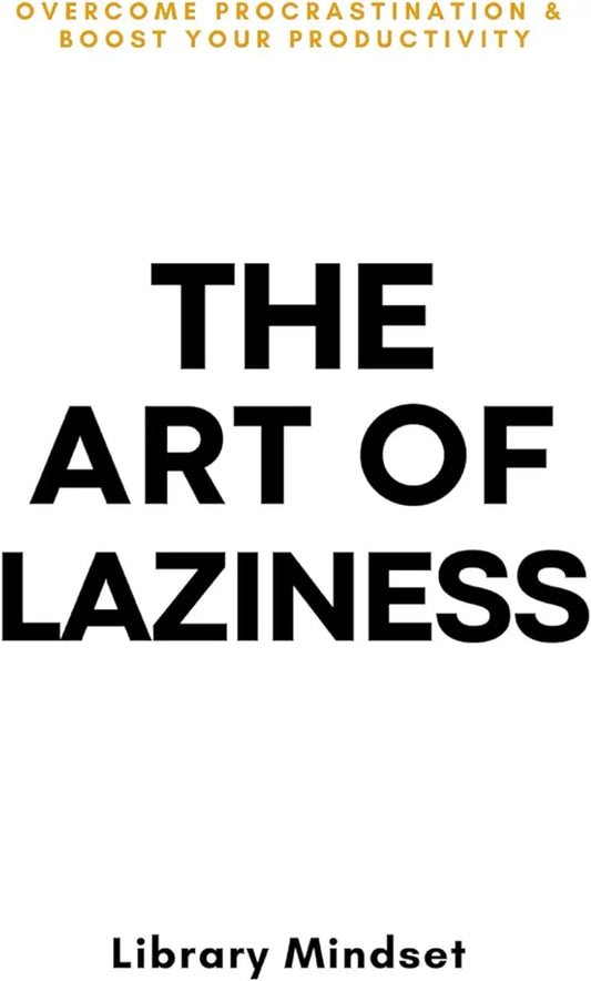 The Art of Laziness: Overcome Procrastination & Improve Your Productivity 