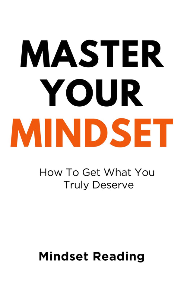 Master Your Mindset: How To Get What You Truly Deserve by Mindset Reading