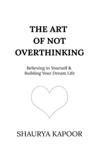 The Art of Not Overthinking: Believing in Yourself and Building Your Dream Life by Shaurya Kapoor (A+ Copy)