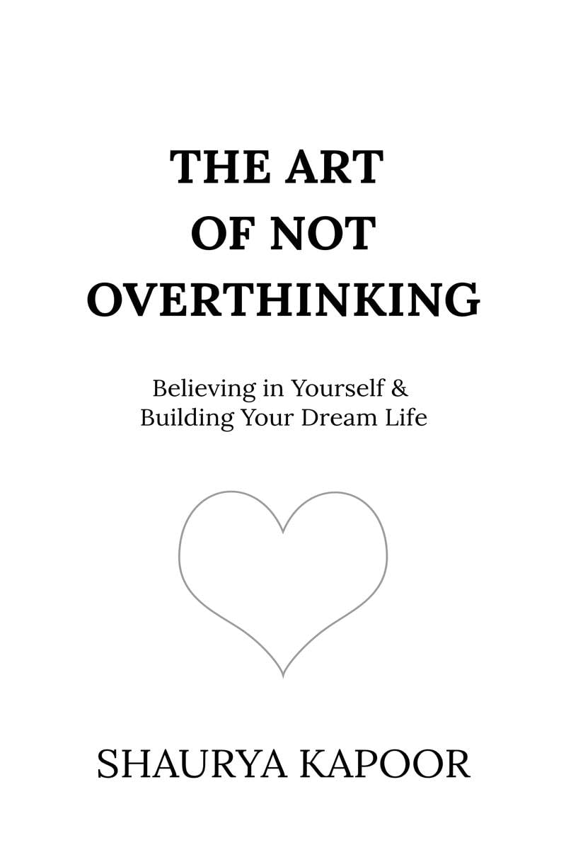 The Art of Not Overthinking: Believing in Yourself and Building Your Dream Life by Shaurya Kapoor (A+ Copy)