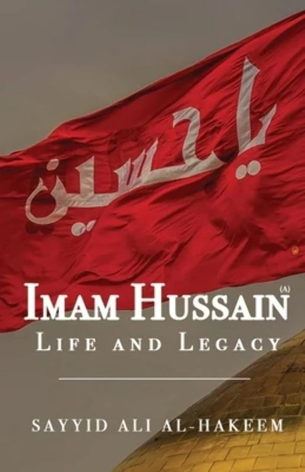 Imam Hussain: Life and Legacy by Sayyid Ali Al-Hakeem