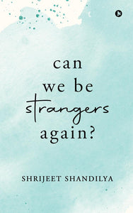 Can We Be Strangers Again? By Shrijeet Shandilya (A+ Quality)