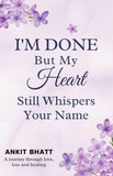 I'm Done , But my heart still whisper your name by Ankit Bhatt