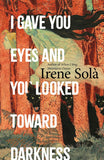 I Gave You Eyes and You Looked Toward Darkness By Irene Solà
