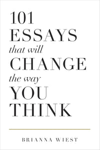 101 Essays That Will Change the Way You Think by Brianna Wiest