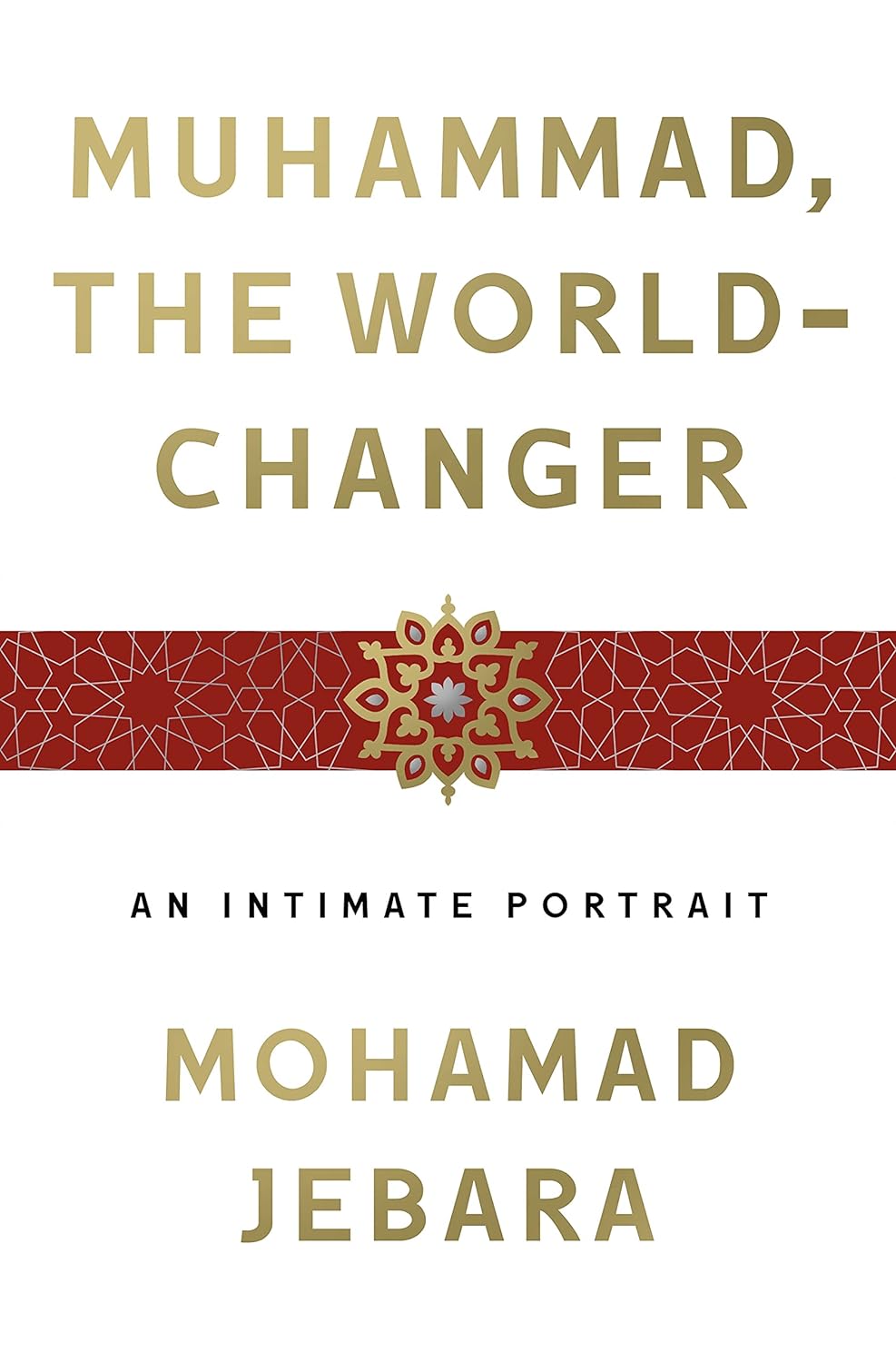 Muhammad the World-Changer: An Intimate Portrait Book by Mohamad Jebara