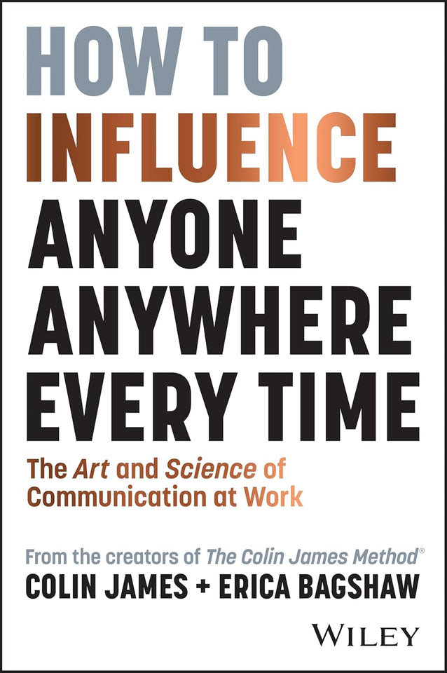 How to Influence Anyone, Anywhere, Every Time: The Art and Science of Communication at Work by Colin James and Erica Bagshaw