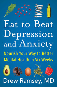 Eat to Beat Depression and Anxiety by Drew Ramsey M.D.