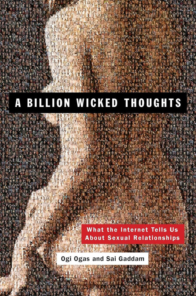 A Billion Wicked Thoughts: What the Internet Tells Us About Sexual Relationships by Ogi Ogas , Sai Gaddam