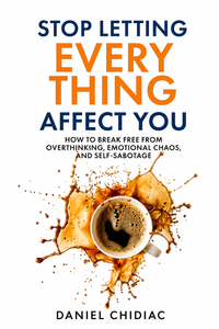 Stop Letting Everything Affect You by Daniel Chidiac