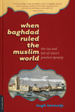 When Baghdad Ruled the Muslim World by Hugh Kennedy