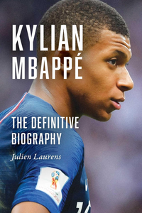 Kylian Mbappé: The Definitive Biography by Julien Laurens
