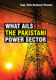 What Ails The Pakistani Power Sector By Eng. Tahir Basharat Cheema